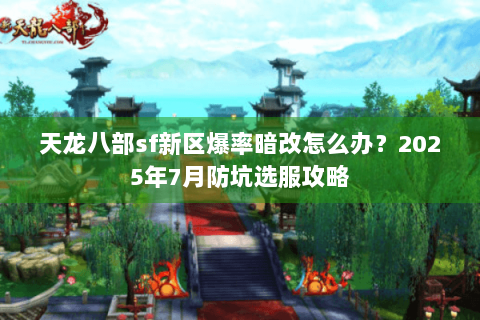 天龙八部sf新区爆率暗改怎么办?2025年7月防坑选服攻略 天龙八部sf新区爆率暗改怎么办?2025年7月防坑选服攻略
