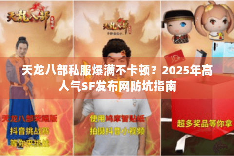 天龙八部私服爆满不卡顿?2025年高人气SF发布网防坑指南 天龙八部私服爆满不卡顿?2025年高人气SF发布网防坑指南