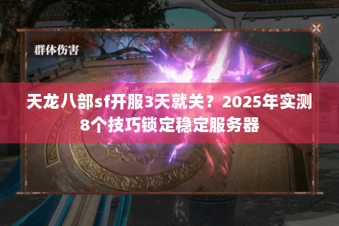 天龙八部sf开服3天就关?2025年实测8个技巧锁定稳定服务器 天龙八部sf开服3天就关?2025年实测8个技巧锁定稳定服务器