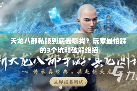 天龙八部私服到底去哪找？玩家最怕踩的3个坑和破解绝招