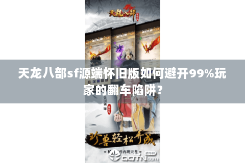 天龙八部sf源端怀旧版如何避开99%玩家的翻车陷阱? 天龙八部sf源端怀旧版如何避开99%玩家的翻车陷阱?