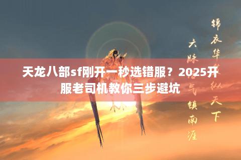 天龙八部sf刚开一秒选错服？2025开服老司机教你三步避坑