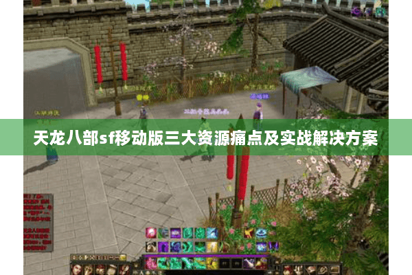 天龙八部sf移动版三大资源痛点及实战解决方案 天龙八部sf移动版三大资源痛点及实战解决方案