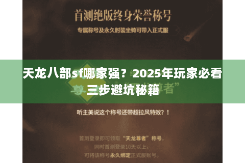 天龙八部sf哪家强?2025年玩家必看三步避坑秘籍 天龙八部sf哪家强?2025年玩家必看三步避坑秘籍