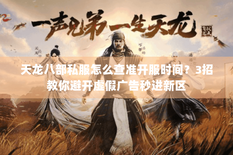 天龙八部私服怎么查准开服时间?3招教你避开虚假广告秒进新区 天龙八部私服怎么查准开服时间?3招教你避开虚假广告秒进新区