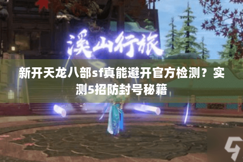 新开天龙八部sf真能避开官方检测?实测5招防封号秘籍 新开天龙八部sf真能避开官方检测?实测5招防封号秘籍