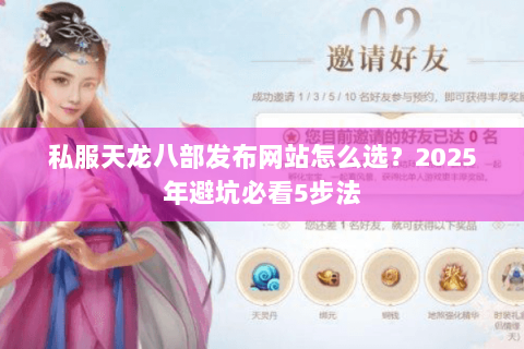 私服天龙八部发布网站怎么选?2025年避坑必看5步法 私服天龙八部发布网站怎么选?2025年避坑必看5步法