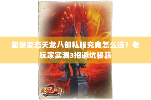 超级变态天龙八部私服究竟怎么选?老玩家实测3招避坑秘籍 超级变态天龙八部私服究竟怎么选?老玩家实测3招避坑秘籍