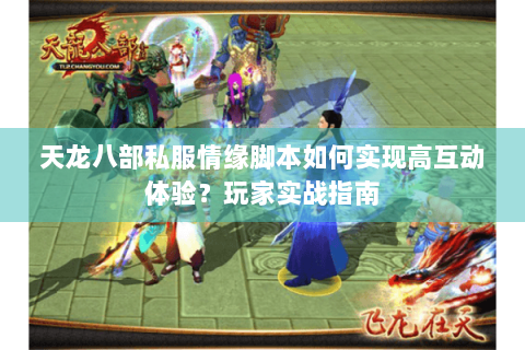 天龙八部私服情缘脚本如何实现高互动体验？玩家实战指南