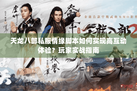 天龙八部私服情缘脚本如何实现高互动体验？玩家实战指南