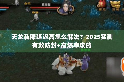 天龙私服延迟高怎么解决？2025实测有效防封+高爆率攻略
