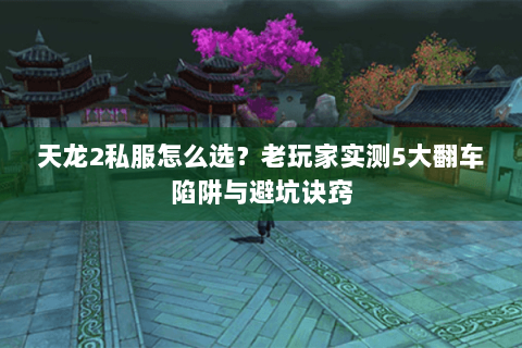 天龙2私服怎么选?老玩家实测5大翻车陷阱与避坑诀窍 天龙2私服怎么选?老玩家实测5大翻车陷阱与避坑诀窍