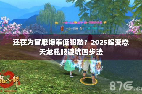 还在为官服爆率低犯愁?2025超变态天龙私服避坑四步法 还在为官服爆率低犯愁?2025超变态天龙私服避坑四步法
