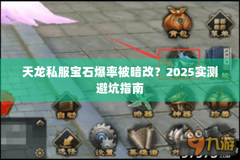 天龙私服宝石爆率被暗改?2025实测避坑指南 天龙私服宝石爆率被暗改?2025实测避坑指南