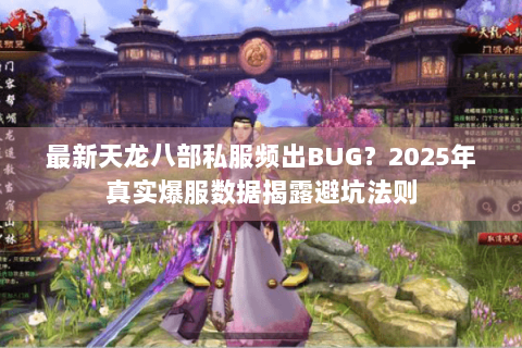 最新天龙八部私服频出BUG?2025年真实爆服数据揭露避坑法则 最新天龙八部私服频出BUG?2025年真实爆服数据揭露避坑法则