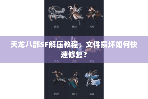 天龙八部SF解压教程,文件损坏如何快速修复? 天龙八部SF解压教程,文件损坏如何快速修复?