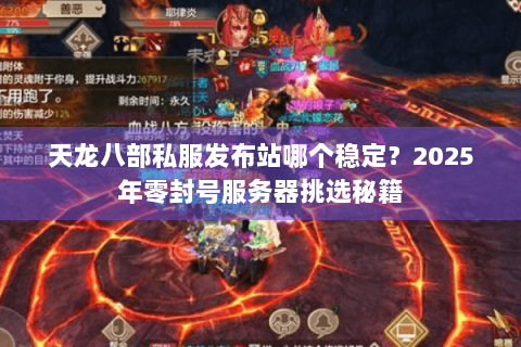 天龙八部私服发布站哪个稳定？2025年零封号服务器挑选秘籍