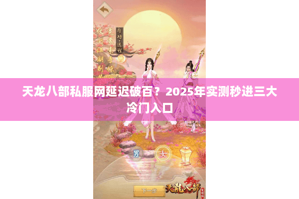 天龙八部私服网延迟破百?2025年实测秒进三大冷门入口 天龙八部私服网延迟破百?2025年实测秒进三大冷门入口