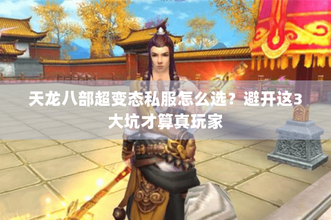 天龙八部超变态私服怎么选？避开这3大坑才算真玩家