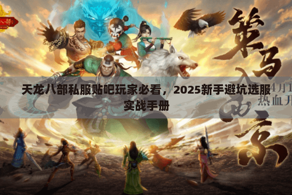天龙八部私服贴吧玩家必看,2025新手避坑选服实战手册 天龙八部私服贴吧玩家必看,2025新手避坑选服实战手册