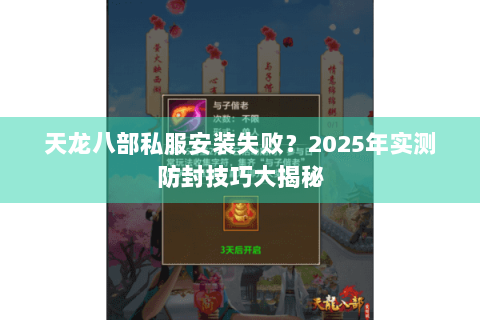 天龙八部私服安装失败？2025年实测防封技巧大揭秘