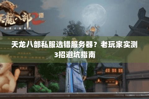 天龙八部私服选错服务器?老玩家实测3招避坑指南 天龙八部私服选错服务器?老玩家实测3招避坑指南