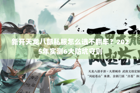 新开天龙八部私服怎么选不翻车？2025年实测6大防坑守则