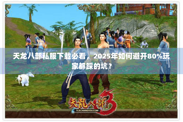 天龙八部私服下载必看,2025年如何避开80%玩家都踩的坑? 天龙八部私服下载必看,2025年如何避开80%玩家都踩的坑?