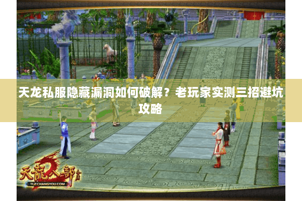 天龙私服隐藏漏洞如何破解?老玩家实测三招避坑攻略 天龙私服隐藏漏洞如何破解?老玩家实测三招避坑攻略