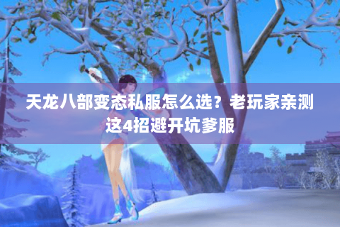 天龙八部变态私服怎么选?老玩家亲测这4招避开坑爹服 天龙八部变态私服怎么选?老玩家亲测这4招避开坑爹服