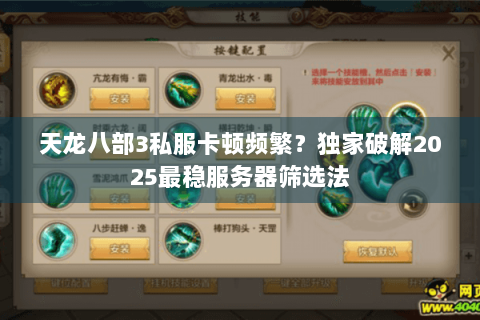 天龙八部3私服卡顿频繁？独家破解2025最稳服务器筛选法