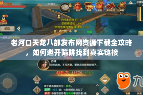 老河口天龙八部发布网资源下载全攻略，如何避开陷阱找到真实链接