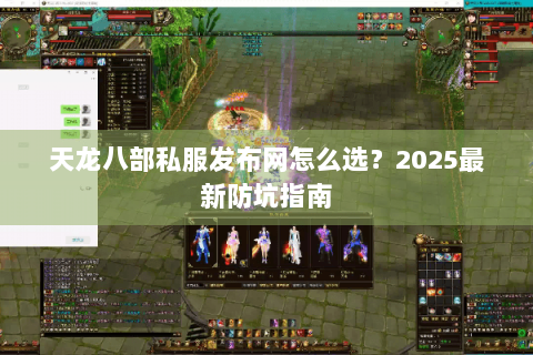 天龙八部私服发布网怎么选？2025最新防坑指南