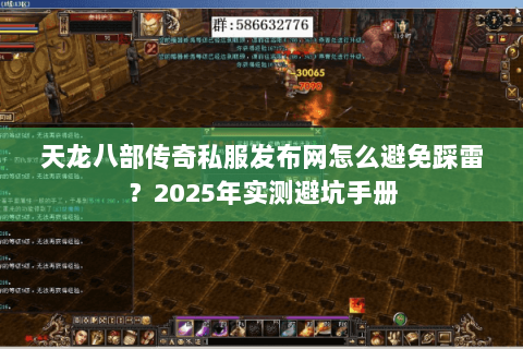 天龙八部传奇私服发布网怎么避免踩雷?2025年实测避坑手册 天龙八部传奇私服发布网怎么避免踩雷?2025年实测避坑手册