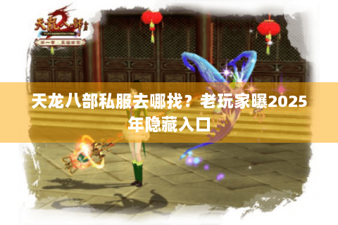 天龙八部私服去哪找？老玩家曝2025年隐藏入口
