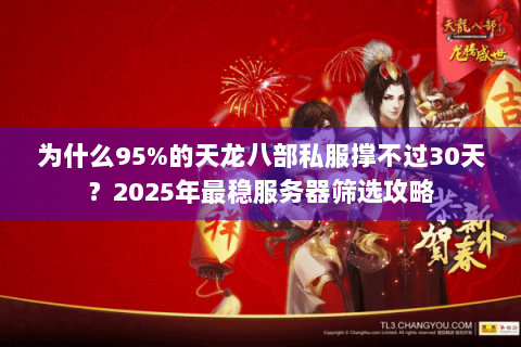为什么95%的天龙八部私服撑不过30天?2025年最稳服务器筛选攻略 为什么95%的天龙八部私服撑不过30天?2025年最稳服务器筛选攻略