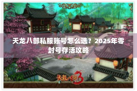 天龙八部私服账号怎么选?2025年零封号存活攻略 天龙八部私服账号怎么选?2025年零封号存活攻略