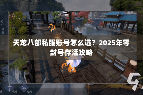 天龙八部私服账号怎么选?2025年零封号存活攻略 天龙八部私服账号怎么选?2025年零封号存活攻略