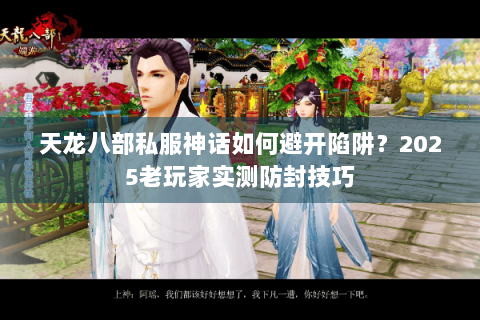 天龙八部私服神话如何避开陷阱?2025老玩家实测防封技巧 天龙八部私服神话如何避开陷阱?2025老玩家实测防封技巧