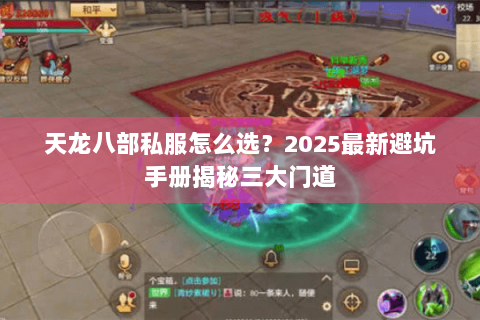 天龙八部私服怎么选？2025最新避坑手册揭秘三大门道