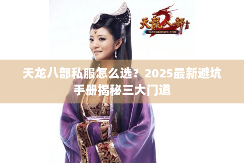 天龙八部私服怎么选？2025最新避坑手册揭秘三大门道