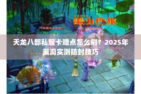 天龙八部私服卡赠点怎么刷?2025年漏洞实测防封技巧 天龙八部私服卡赠点怎么刷?2025年漏洞实测防封技巧