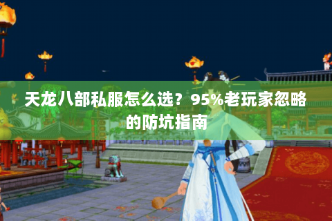 天龙八部私服怎么选?95%老玩家忽略的防坑指南 天龙八部私服怎么选?95%老玩家忽略的防坑指南