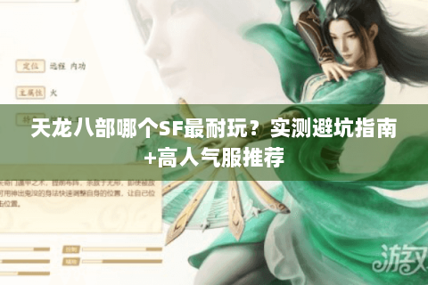 天龙八部哪个SF最耐玩?实测避坑指南+高人气服推荐 天龙八部哪个SF最耐玩?实测避坑指南+高人气服推荐