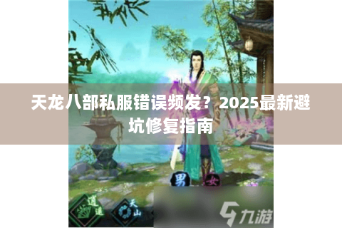 天龙八部私服错误频发？2025最新避坑修复指南