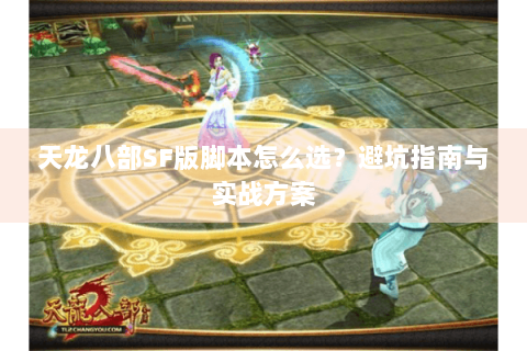 天龙八部SF版脚本怎么选？避坑指南与实战方案