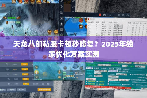 天龙八部私服卡顿秒修复?2025年独家优化方案实测 天龙八部私服卡顿秒修复?2025年独家优化方案实测