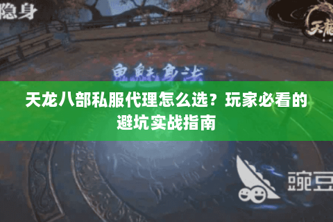 天龙八部私服代理怎么选?玩家必看的避坑实战指南 天龙八部私服代理怎么选?玩家必看的避坑实战指南