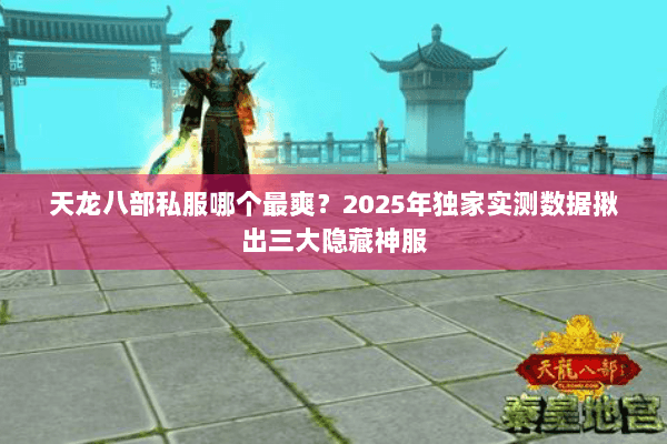 天龙八部私服哪个最爽?2025年独家实测数据揪出三大隐藏神服 天龙八部私服哪个最爽?2025年独家实测数据揪出三大隐藏神服