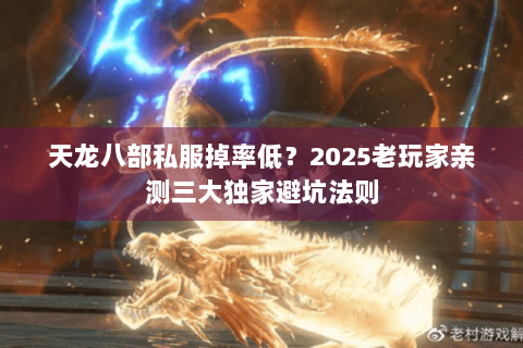 天龙八部私服掉率低?2025老玩家亲测三大独家避坑法则 天龙八部私服掉率低?2025老玩家亲测三大独家避坑法则